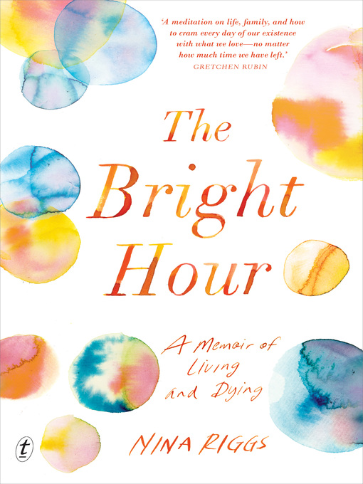 Title details for The Bright Hour: a Memoir of Living and Dying by Nina Riggs - Available